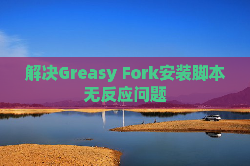 解决Greasy Fork安装脚本无反应问题